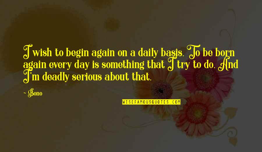 Born To Do Quotes By Bono: I wish to begin again on a daily