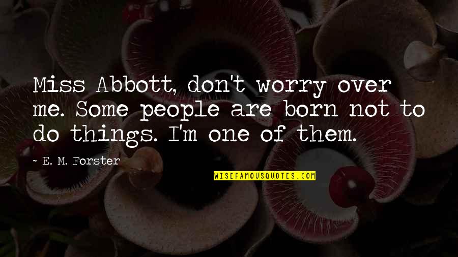Born To Do Quotes By E. M. Forster: Miss Abbott, don't worry over me. Some people