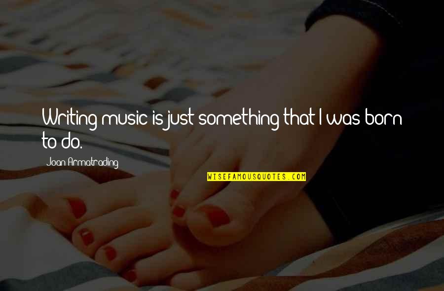 Born To Do Quotes By Joan Armatrading: Writing music is just something that I was