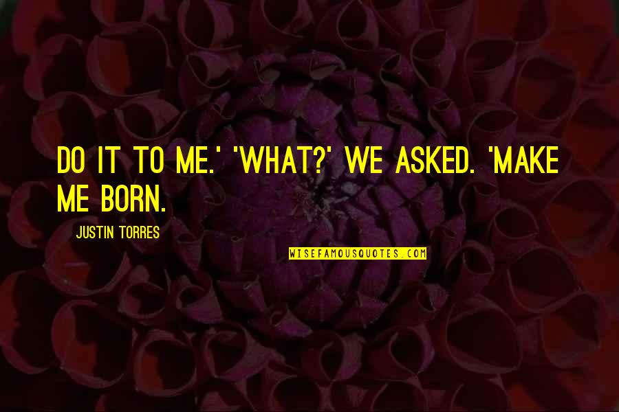 Born To Do Quotes By Justin Torres: Do it to me.' 'What?' we asked. 'Make