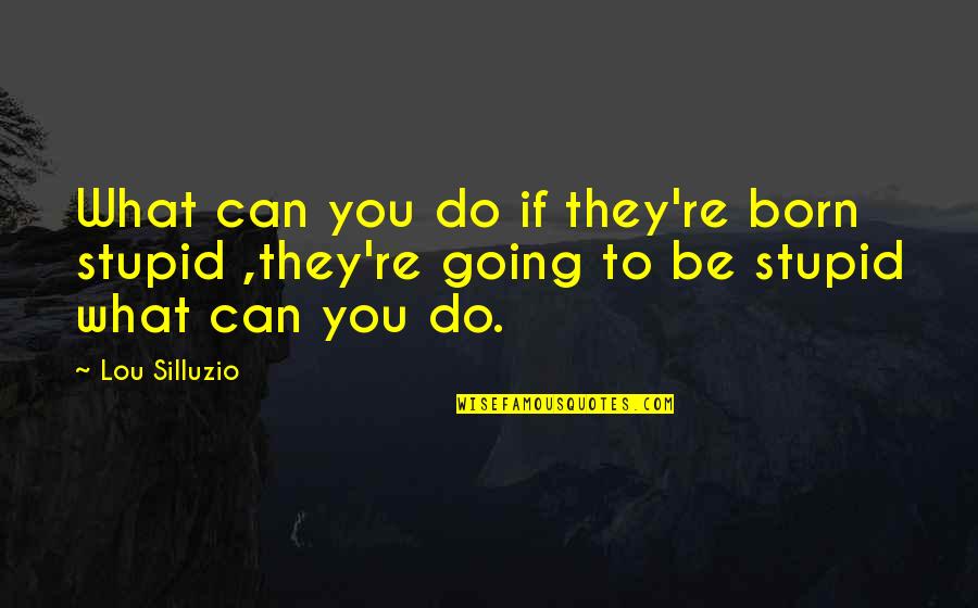 Born To Do Quotes By Lou Silluzio: What can you do if they're born stupid