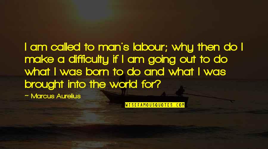 Born To Do Quotes By Marcus Aurelius: I am called to man's labour; why then