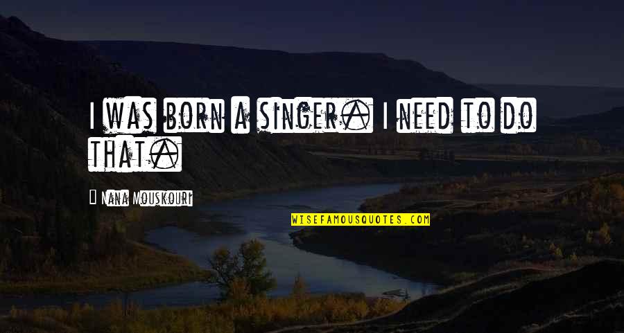 Born To Do Quotes By Nana Mouskouri: I was born a singer. I need to