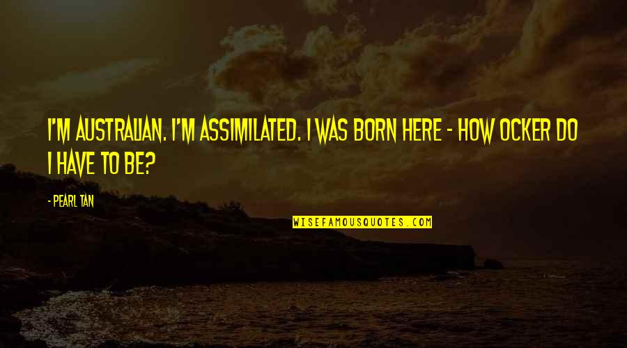 Born To Do Quotes By Pearl Tan: I'm Australian. I'm assimilated. I was born here
