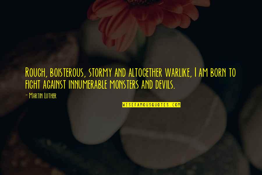 Born To Fight Quotes By Martin Luther: Rough, boisterous, stormy and altogether warlike, I am Born To Fight Quotes By Martin Luther: Rough, boisterous, stormy and altogether warlike, I am