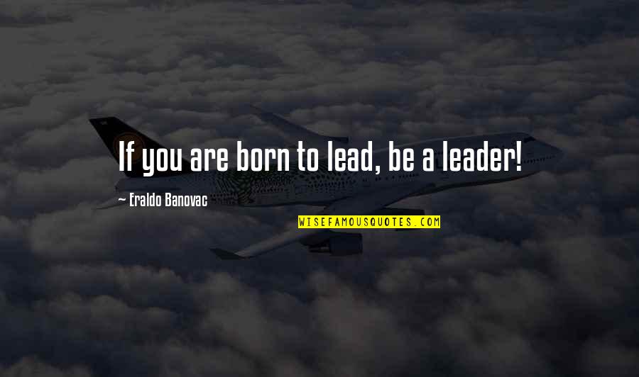 Born To Lead Quotes By Eraldo Banovac: If you are born to lead, be a