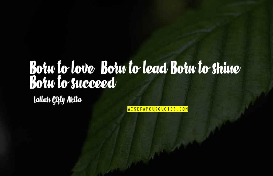 Born To Lead Quotes By Lailah Gifty Akita: Born to love, Born to lead.Born to shine,