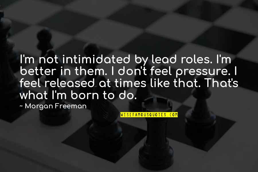 Born To Lead Quotes By Morgan Freeman: I'm not intimidated by lead roles. I'm better