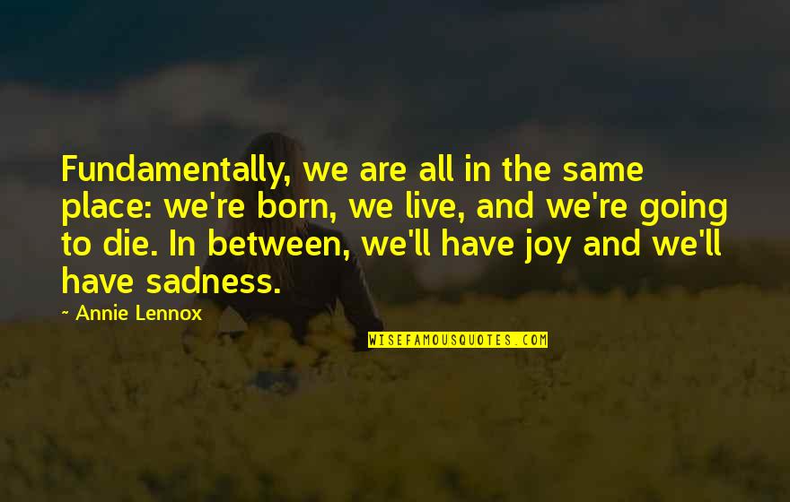 Born To Live Quotes By Annie Lennox: Fundamentally, we are all in the same place: