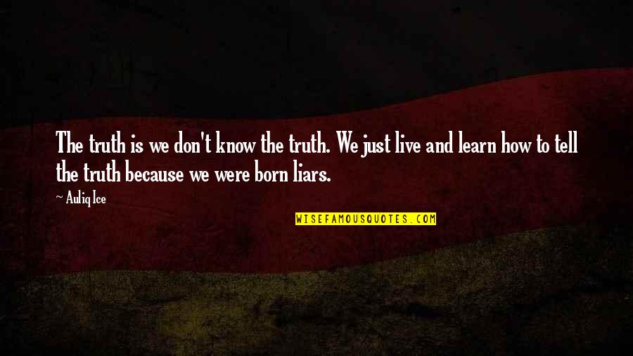 Born To Live Quotes By Auliq Ice: The truth is we don't know the truth.