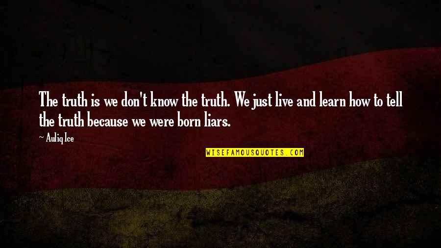 Born To Live Quotes By Auliq Ice: The truth is we don't know the truth. Born To Live Quotes By Auliq Ice: The truth is we don't know the truth.