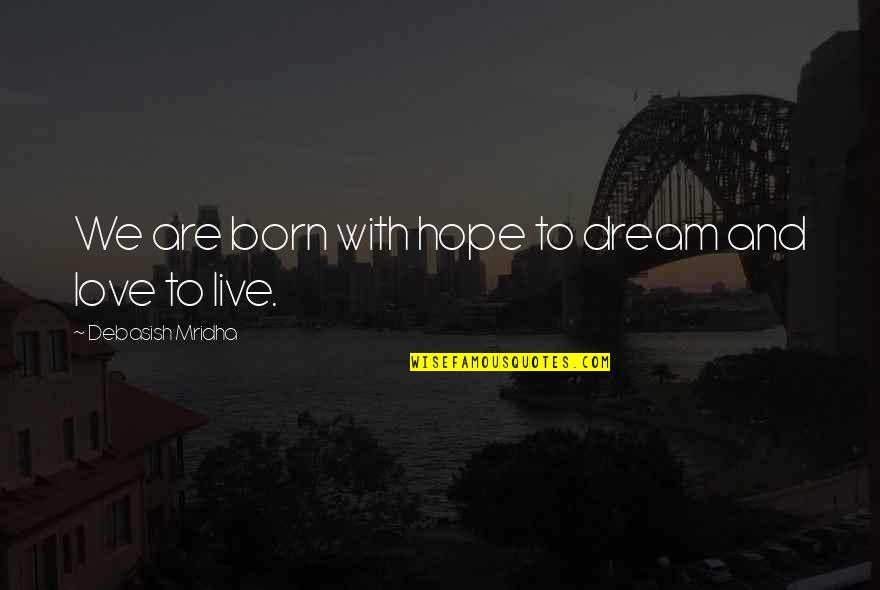Born To Live Quotes By Debasish Mridha: We are born with hope to dream and
