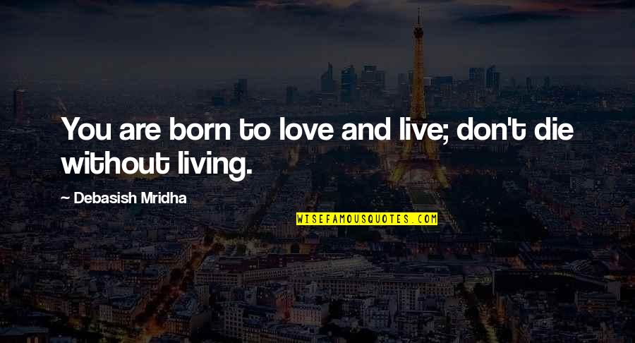 Born To Live Quotes By Debasish Mridha: You are born to love and live; don't