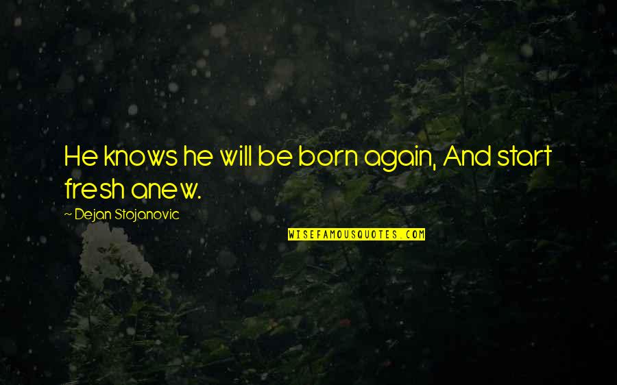 Born To Live Quotes By Dejan Stojanovic: He knows he will be born again, And