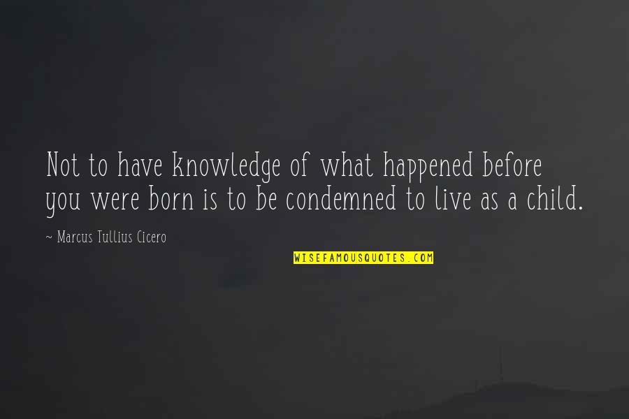 Born To Live Quotes By Marcus Tullius Cicero: Not to have knowledge of what happened before