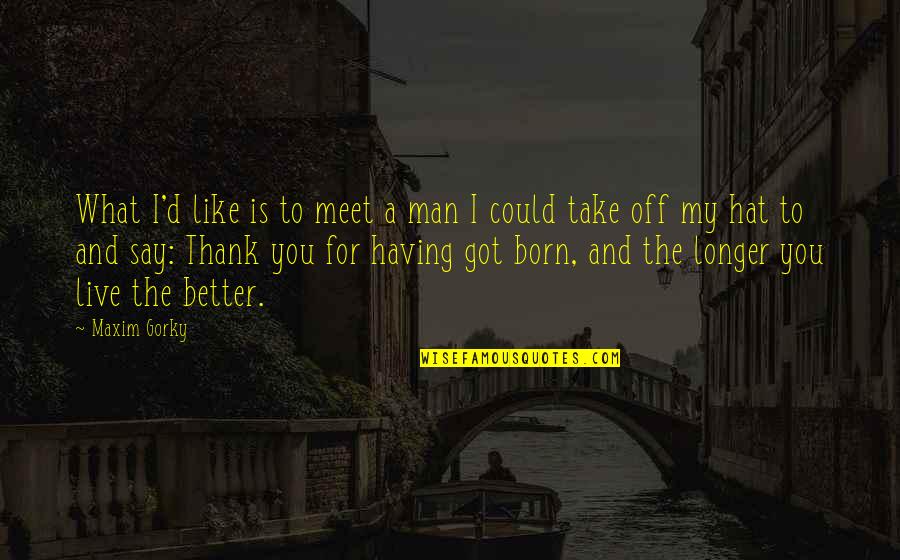Born To Live Quotes By Maxim Gorky: What I'd like is to meet a man