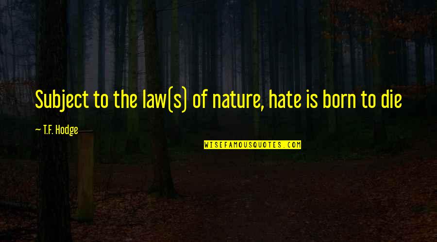 Born To Live Quotes By T.F. Hodge: Subject to the law(s) of nature, hate is