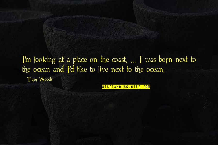 Born To Live Quotes By Tiger Woods: I'm looking at a place on the coast,