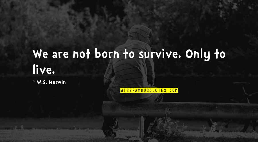 Born To Live Quotes By W.S. Merwin: We are not born to survive. Only to