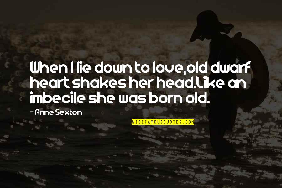 Born To Love Quotes By Anne Sexton: When I lie down to love,old dwarf heart