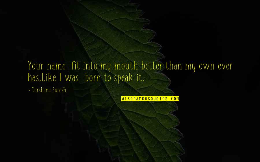 Born To Love Quotes By Darshana Suresh: Your name fit into my mouth better than