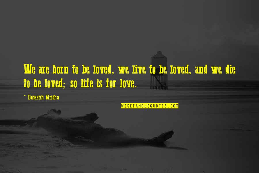 Born To Love Quotes By Debasish Mridha: We are born to be loved, we live