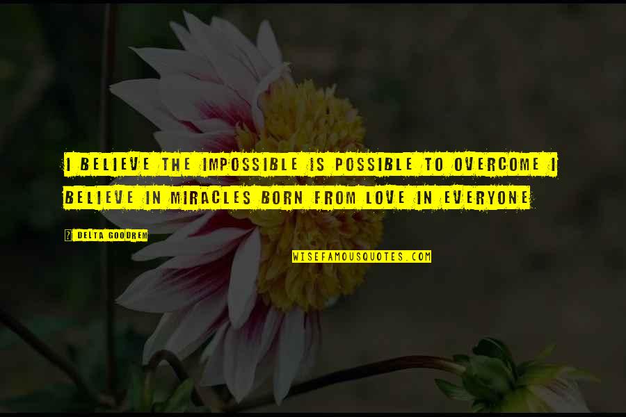 Born To Love Quotes By Delta Goodrem: I believe the impossible is possible to overcome