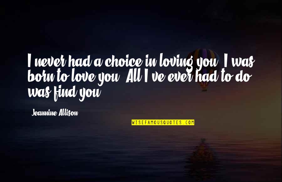 Born To Love Quotes By Jeannine Allison: I never had a choice in loving you.