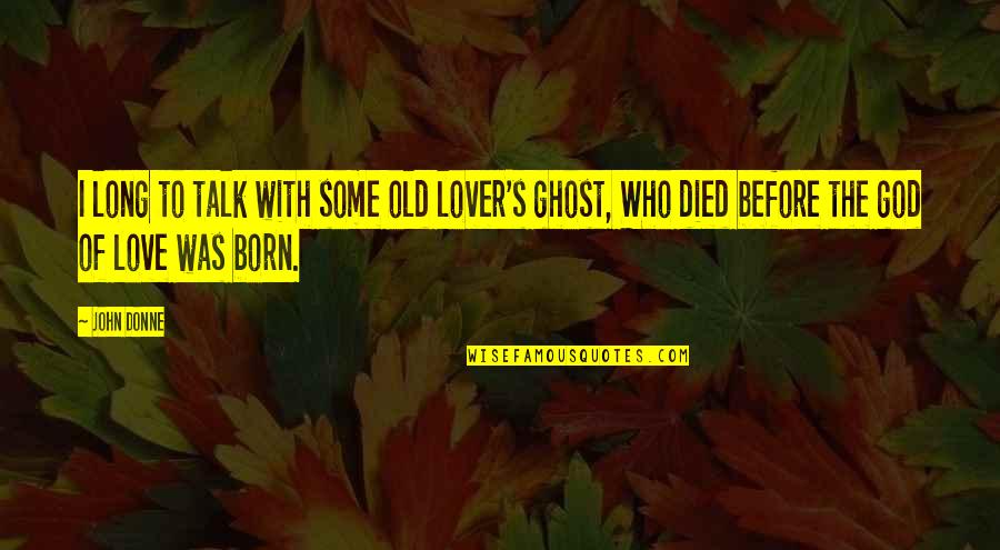 Born To Love Quotes By John Donne: I long to talk with some old lover's