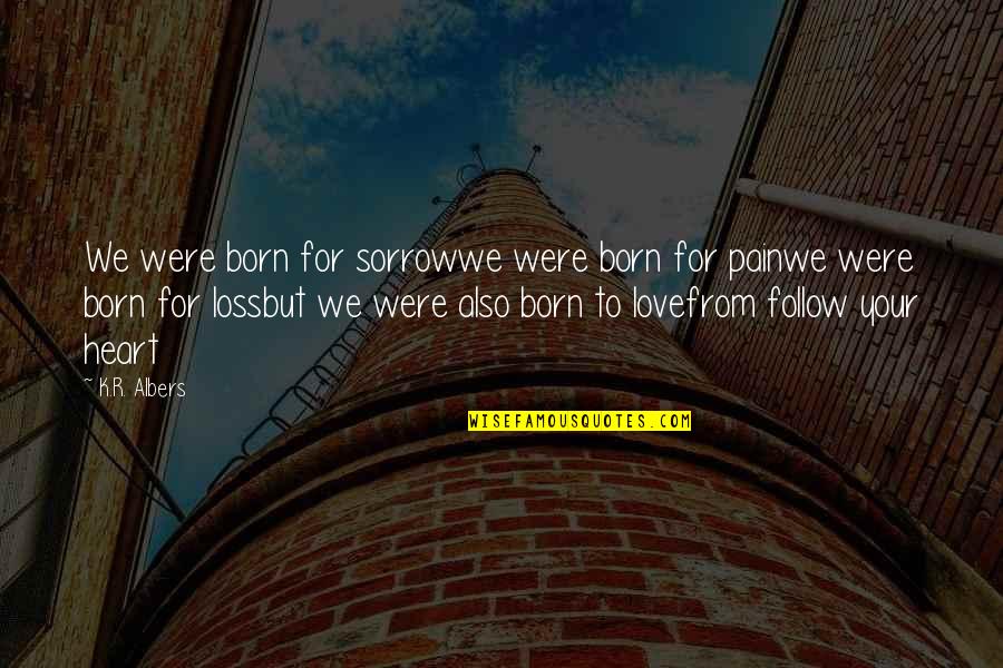 Born To Love Quotes By K.R. Albers: We were born for sorrowwe were born for