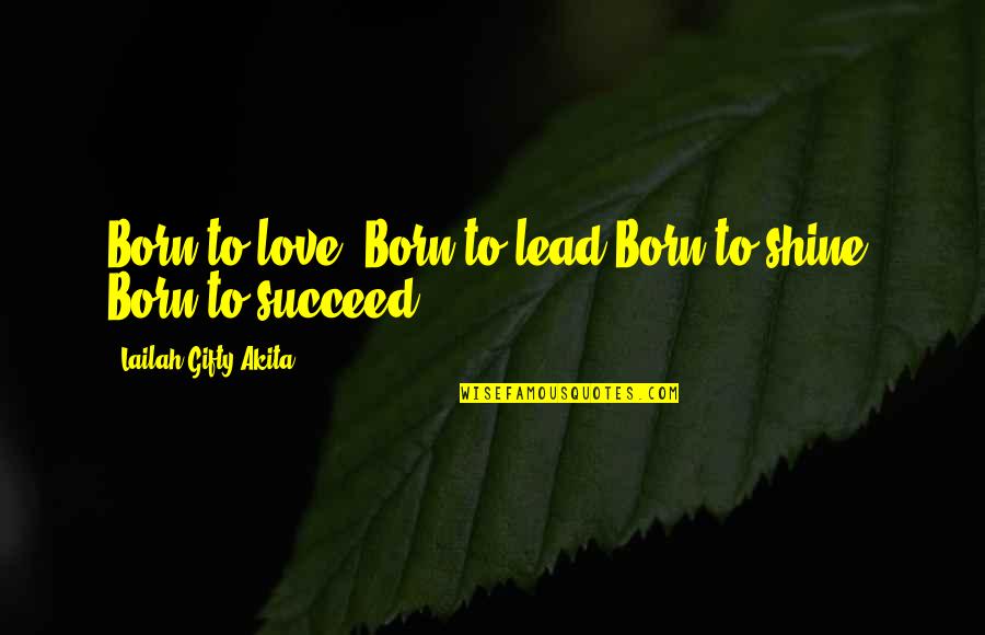 Born To Love Quotes By Lailah Gifty Akita: Born to love, Born to lead.Born to shine,