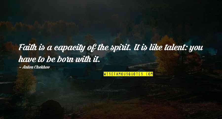 Born To Love You Quotes By Anton Chekhov: Faith is a capacity of the spirit. It