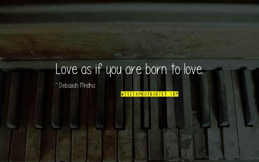 Born To Love You Quotes By Debasish Mridha: Love as if you are born to love.