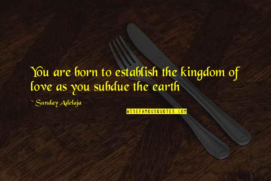 Born To Love You Quotes By Sunday Adelaja: You are born to establish the kingdom of