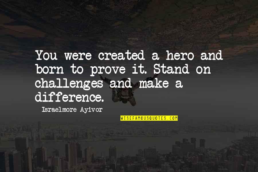 Born To Make It Quotes By Israelmore Ayivor: You were created a hero and born to