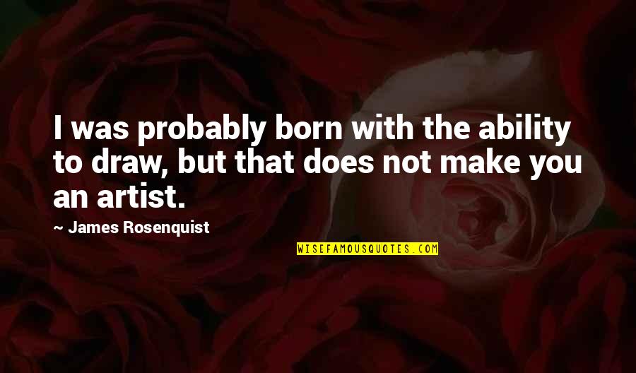 Born To Make It Quotes By James Rosenquist: I was probably born with the ability to