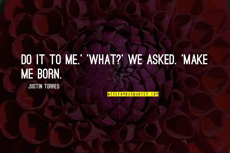 Born To Make It Quotes By Justin Torres: Do it to me.' 'What?' we asked. 'Make