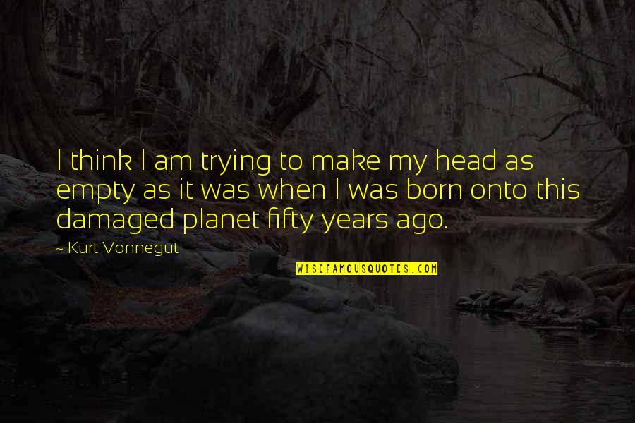Born To Make It Quotes By Kurt Vonnegut: I think I am trying to make my