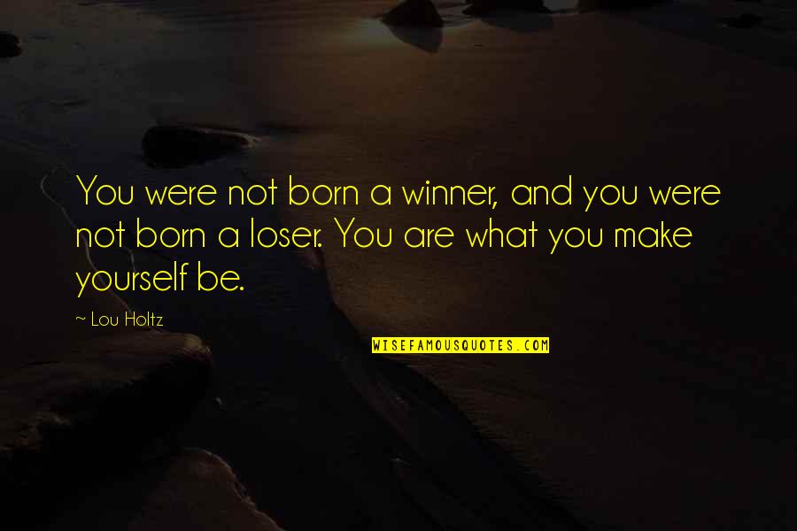 Born To Make It Quotes By Lou Holtz: You were not born a winner, and you