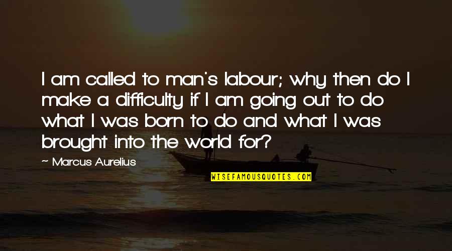 Born To Make It Quotes By Marcus Aurelius: I am called to man's labour; why then