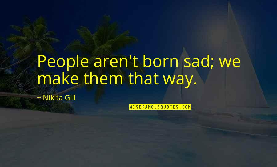 Born To Make It Quotes By Nikita Gill: People aren't born sad; we make them that
