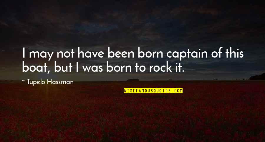 Born To Rock Quotes By Tupelo Hassman: I may not have been born captain of