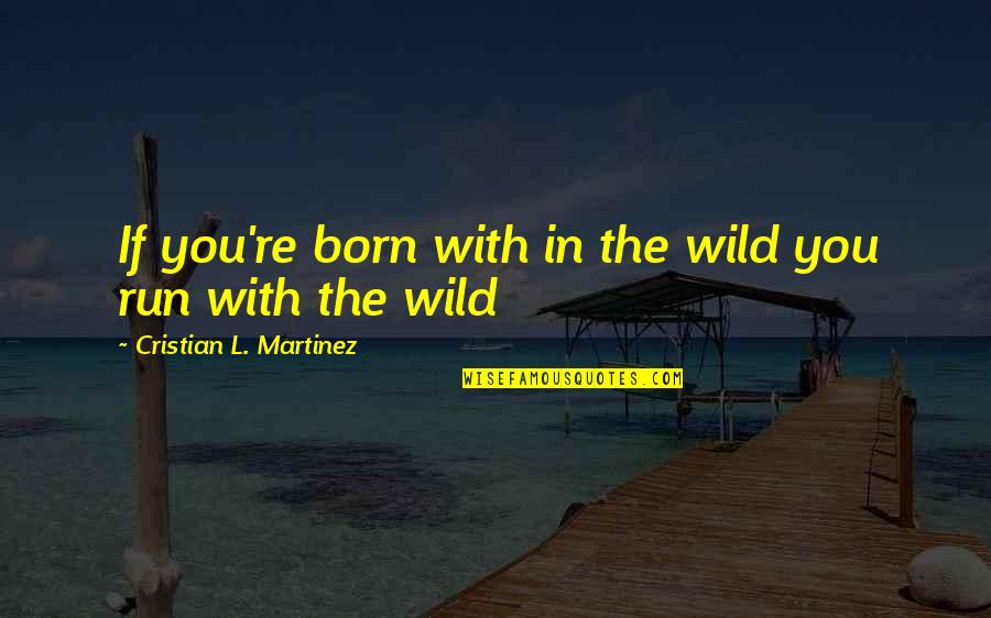 Born To Run Best Quotes By Cristian L. Martinez: If you're born with in the wild you Born To Run Best Quotes By Cristian L. Martinez: If you're born with in the wild you