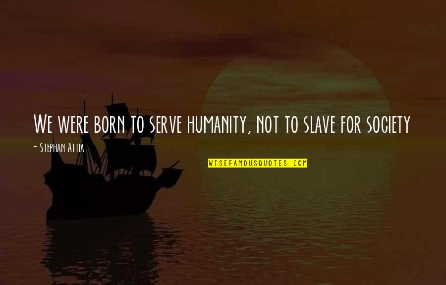 Born To Serve Quotes By Stephan Attia: We were born to serve humanity, not to