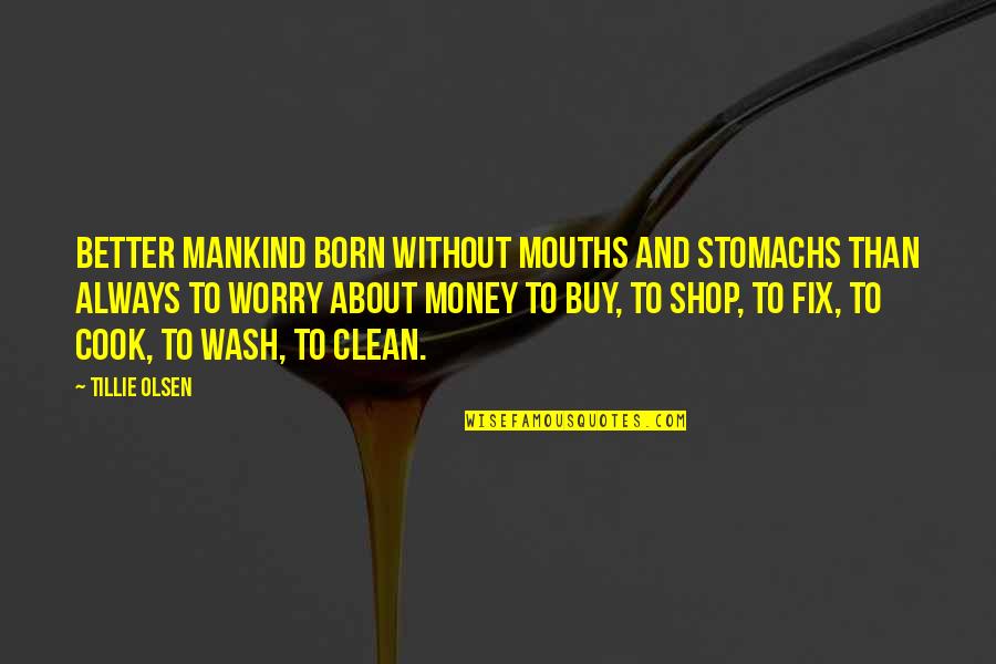 Born To Shop Quotes By Tillie Olsen: Better mankind born without mouths and stomachs than