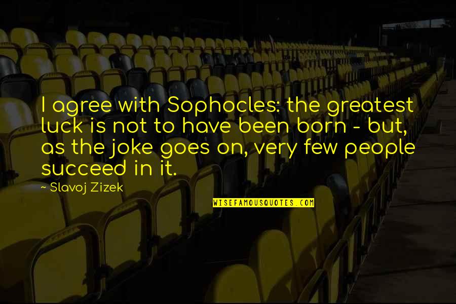 Born To Succeed Quotes By Slavoj Zizek: I agree with Sophocles: the greatest luck is Born To Succeed Quotes By Slavoj Zizek: I agree with Sophocles: the greatest luck is