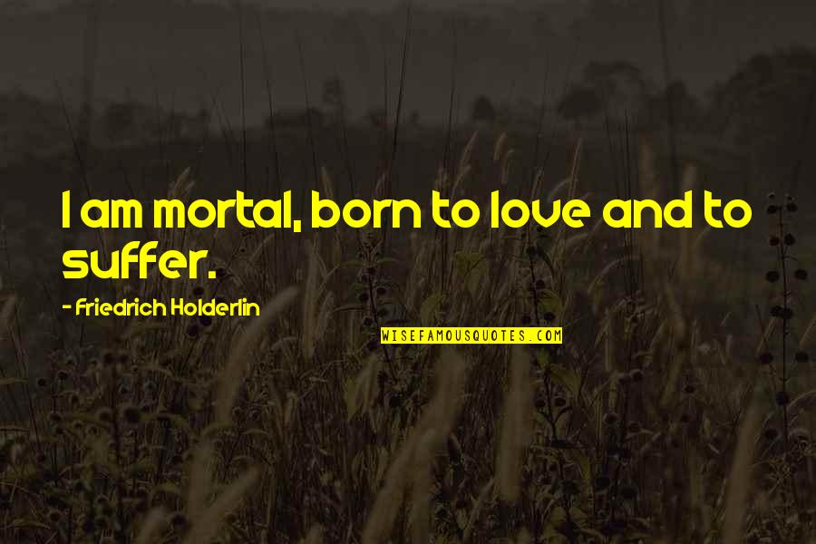 Born To Suffer Quotes By Friedrich Holderlin: I am mortal, born to love and to