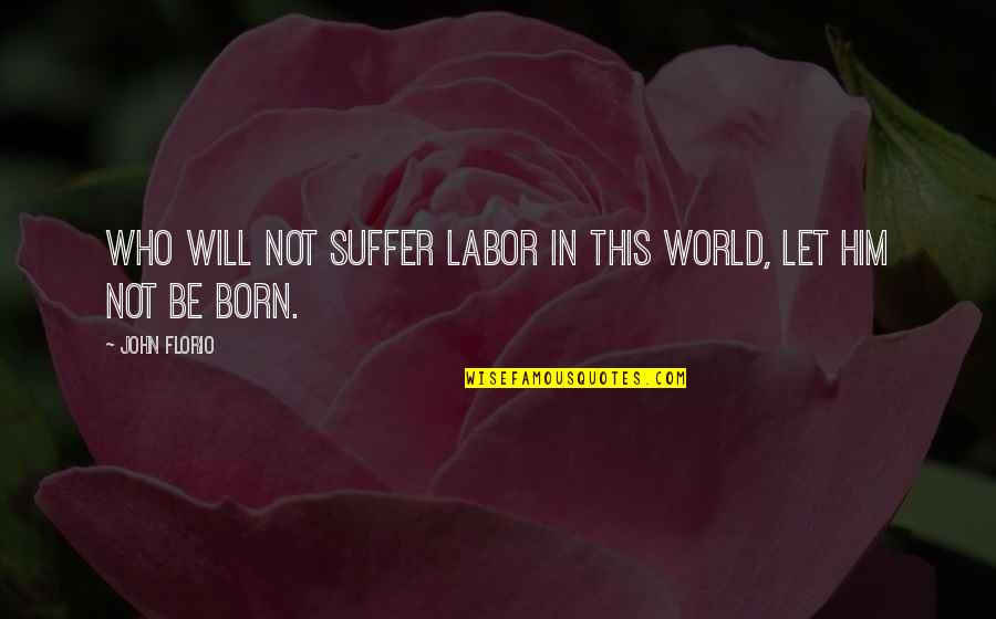 Born To Suffer Quotes By John Florio: Who will not suffer labor in this world,