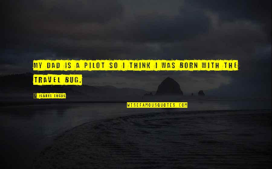 Born To Travel Quotes By Isabel Lucas: My dad is a pilot so I think