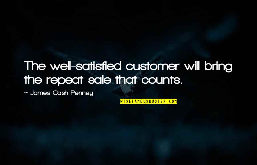 Born To Victory Quotes By James Cash Penney: The well-satisfied customer will bring the repeat sale